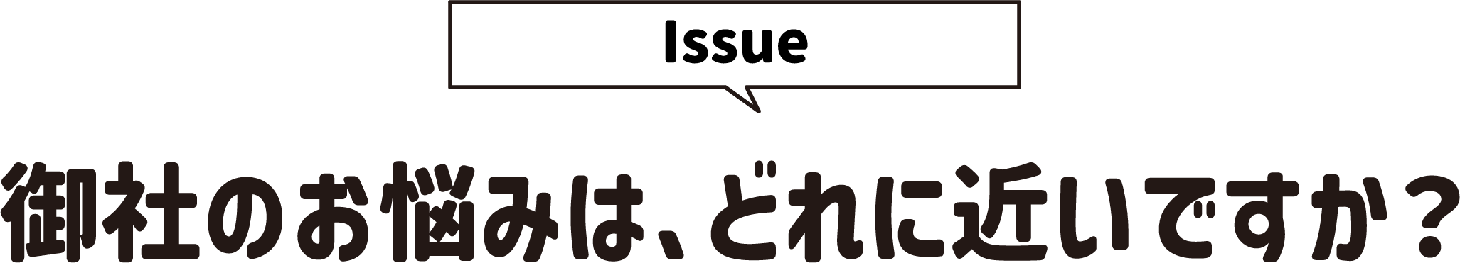 Issue 御社のお悩みは、どれに近いですか？