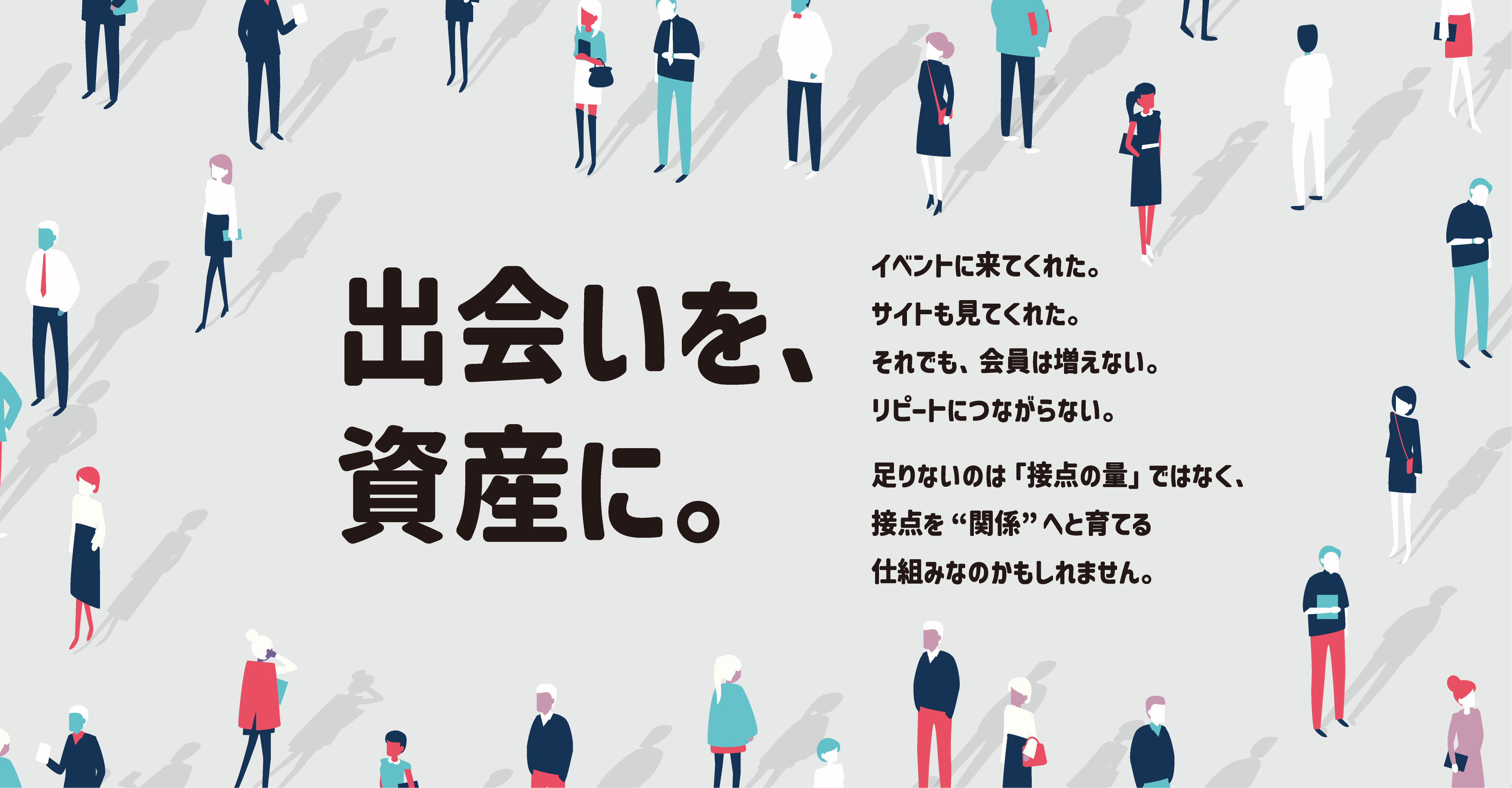 出会いを、資産に。 イベントに来てくれた。サイトも見てくれた。それでも、会員は増えない。リピートにつながらない。足りないのは接点の量ではなく。接点を関係へと育てる仕組みなのかもしれません。